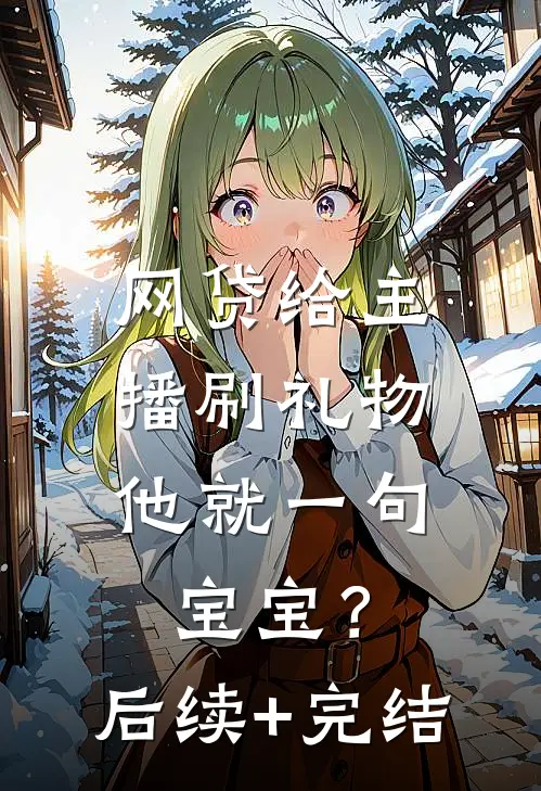 网贷给主播刷礼物，他就一句宝宝？后续+完结