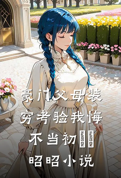豪门父母装穷考验我悔不当初玥玥昭昭小说