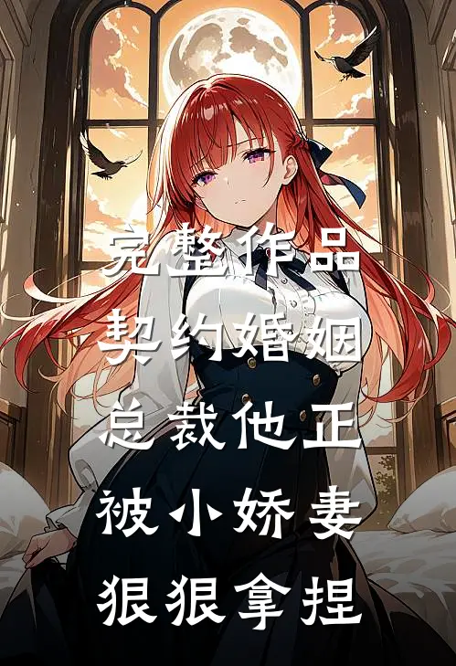 完整作品契约婚姻：总裁他正被小娇妻狠狠拿捏