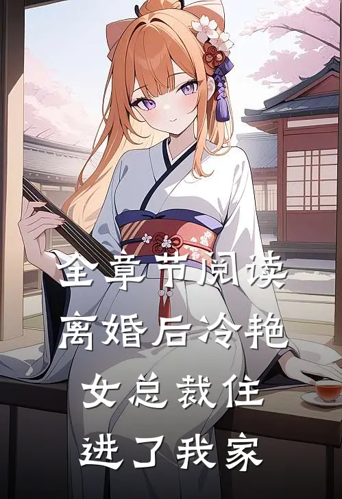 全章节阅读离婚后冷艳女总裁住进了我家