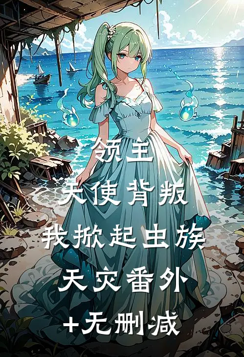 领主：天使背叛，我掀起虫族天灾番外+无删减