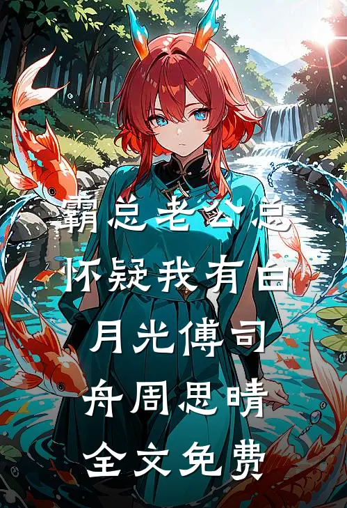 霸总老公总怀疑我有白月光傅司舟周思晴全文免费