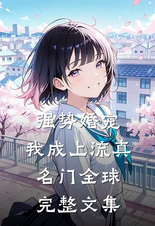 强势婚宠，我成上流真名门全球完整文集