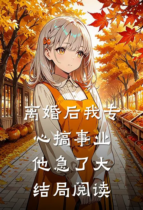 离婚后我专心搞事业，他急了大结局阅读
