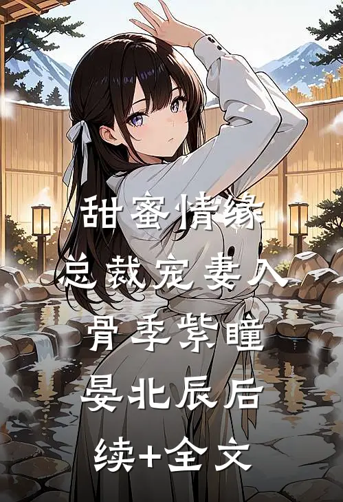 甜蜜情缘：总裁宠妻入骨季紫瞳晏北辰后续+全文
