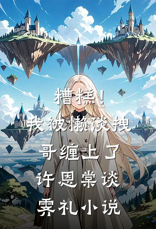糟糕！我被懒淡拽哥缠上了许恩棠谈霁礼小说