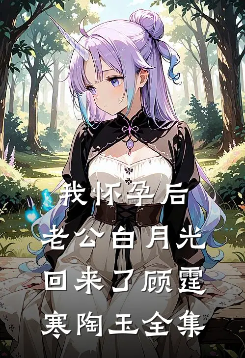 我怀孕后，老公白月光回来了顾霆寒陶玉 全集