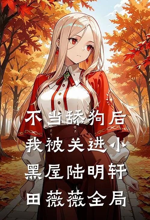 不当舔狗后我被关进小黑屋陆明轩田薇薇全局