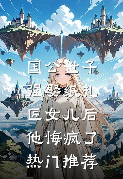 国公世子强娶纸扎匠女儿后，他悔疯了热门推荐