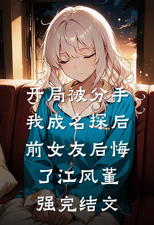 开局被分手，我成名探后前女友后悔了江风董强完结文