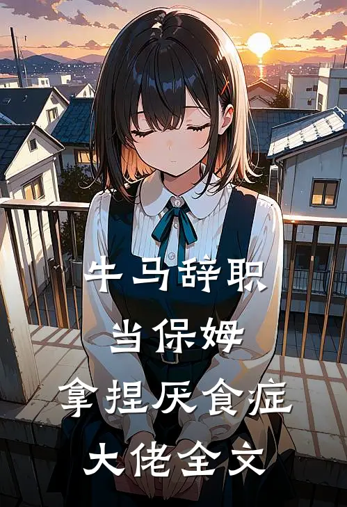 牛马辞职当保姆，拿捏厌食症大佬全文