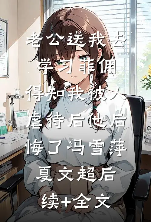 老公送我去学习菲佣，得知我被人虐待后他后悔了冯雪萍夏文超后续+全文