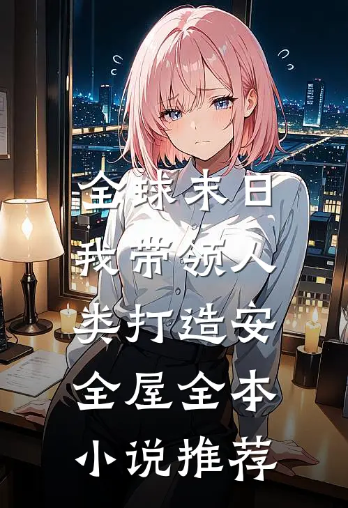 全球末日：我带领人类打造安全屋全本小说推荐