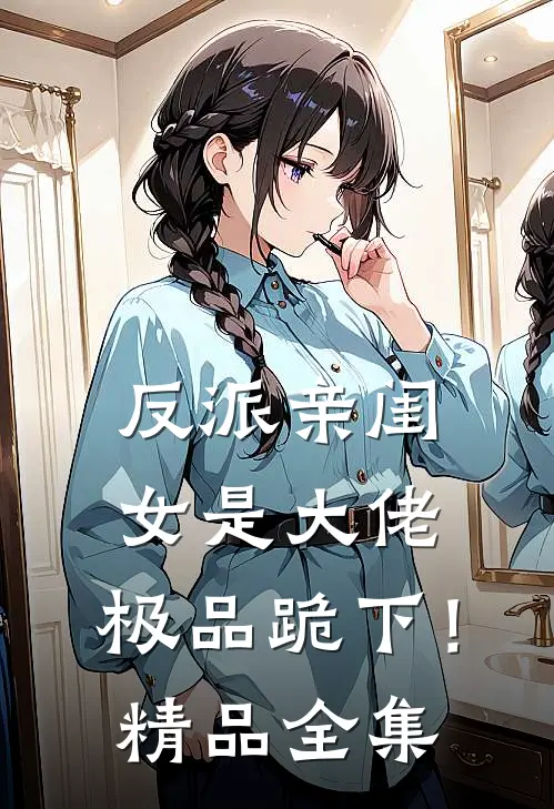 反派亲闺女是大佬，极品跪下！精品全集
