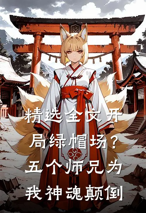 精选全文开局绿帽场？五个师兄为我神魂颠倒
