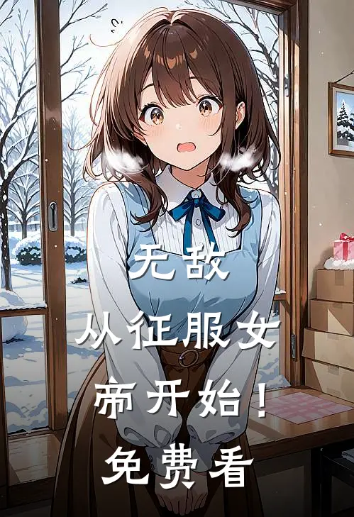 无敌，从征服女帝开始！免费看