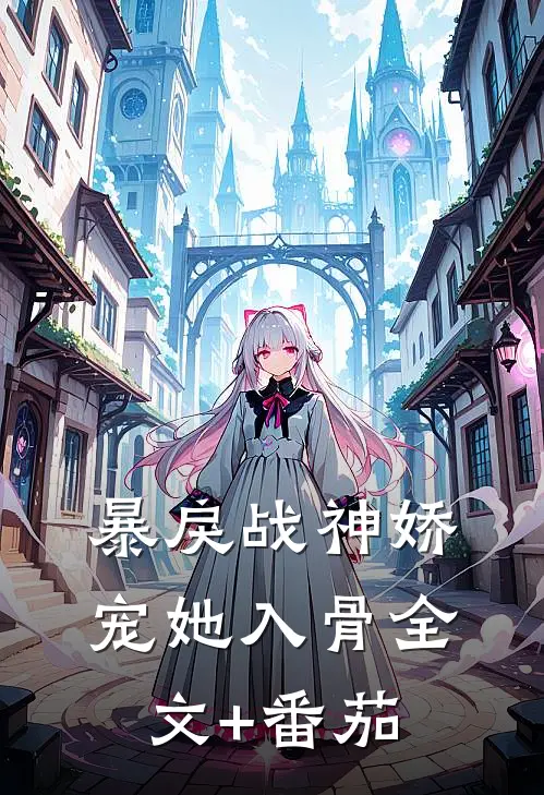 暴戾战神娇宠她入骨全文+番茄