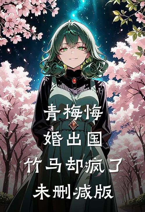 青梅悔婚出国，竹马却疯了未删减版