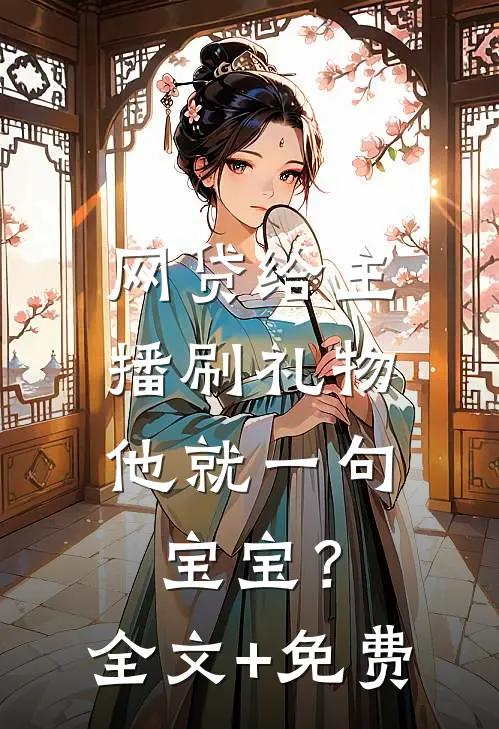 网贷给主播刷礼物，他就一句宝宝？全文+免费