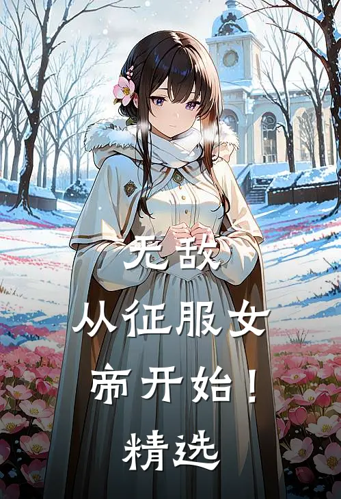 无敌，从征服女帝开始！精选