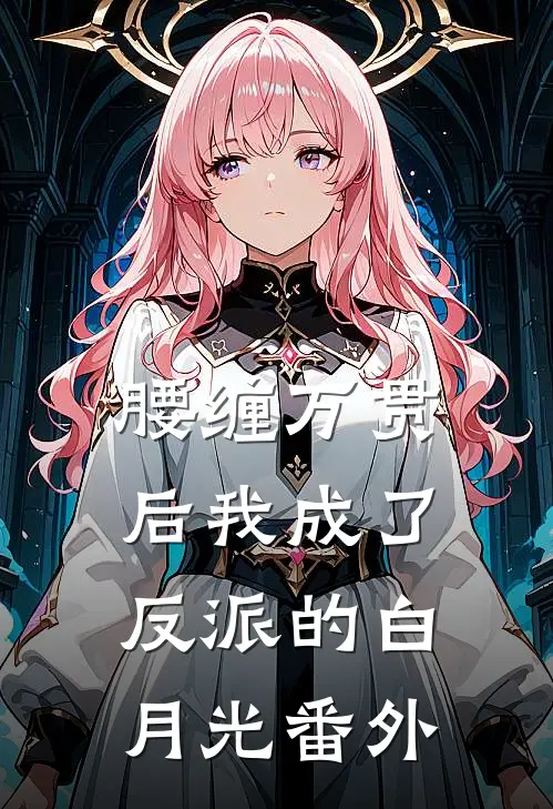 腰缠万贯后我成了反派的白月光 番外