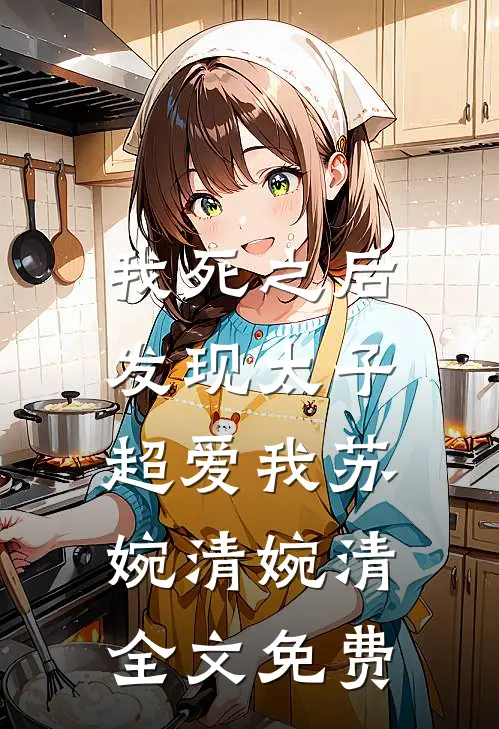 我死之后，发现太子超爱我苏婉清婉清全文免费