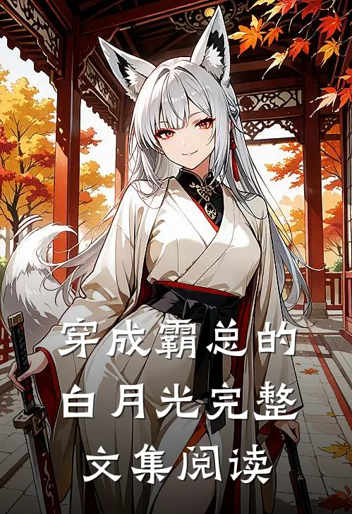 穿成霸总的白月光完整文集阅读