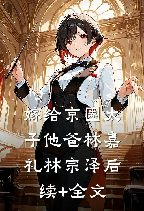 嫁给京圈太子他爸林嘉礼林宗泽后续+全文