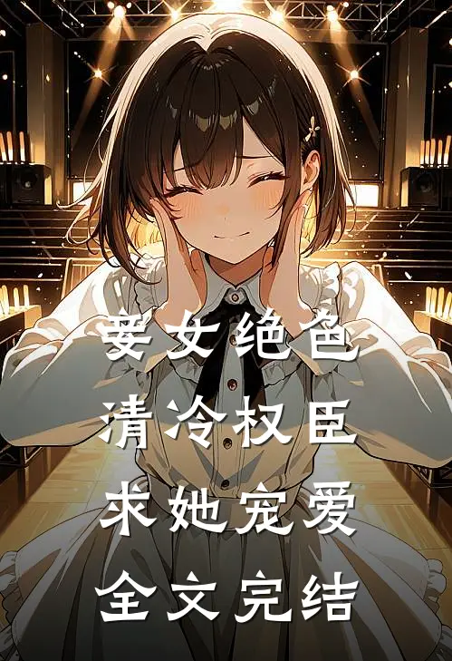 妾女绝色清冷权臣求她宠爱全文完结免费阅读