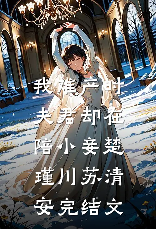 我难产时，夫君却在陪小妾楚瑾川苏清安完结文