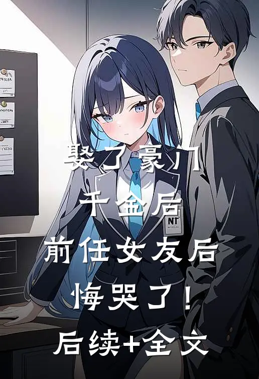 娶了豪门千金后，前任女友后悔哭了！后续+全文