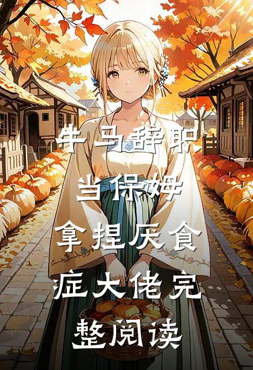 牛马辞职当保姆，拿捏厌食症大佬完整阅读