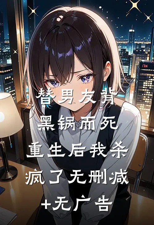 替男友背黑锅而死，重生后我杀疯了无删减+无广告