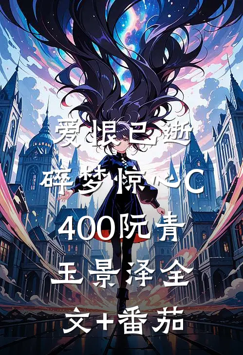 爱恨已逝，碎梦惊心C400阮青玉景泽全文+番茄
