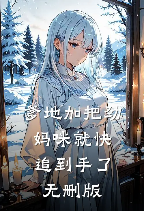 爹地加把劲，妈咪就快追到手了无删版