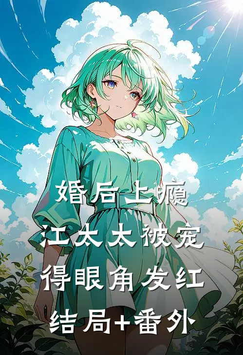 婚后上瘾，江太太被宠得眼角发红结局+番外