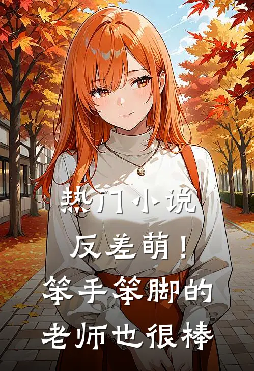 热门小说反差萌！笨手笨脚的老师也很棒