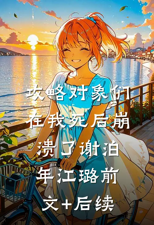 攻略对象们在我死后崩溃了谢泊年江璐前文+后续