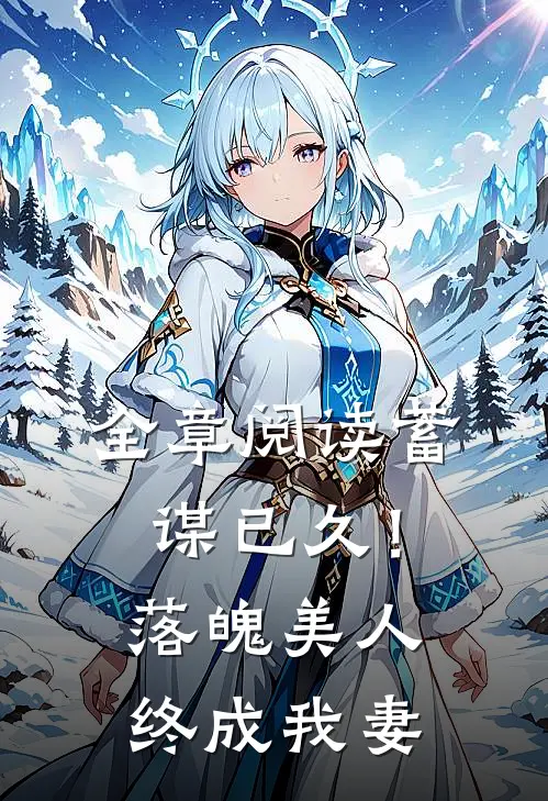 全章阅读蓄谋已久！落魄美人终成我妻