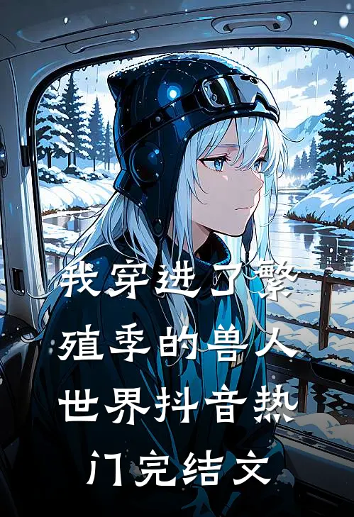 我穿进了繁殖季的兽人世界抖音热门完结文