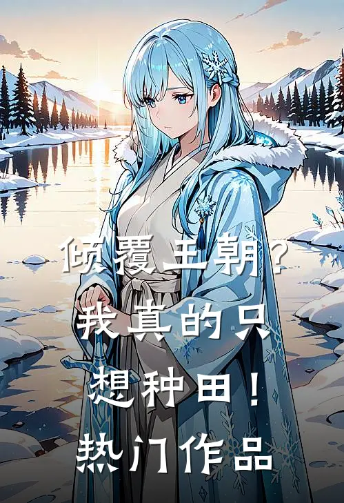 倾覆王朝?我真的只想种田!热门作品