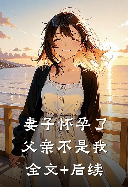 妻子怀孕了，父亲不是我全文+后续