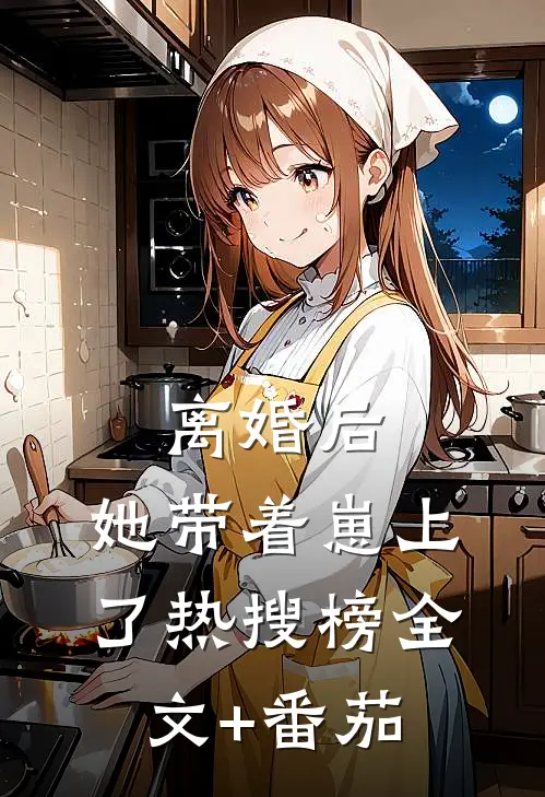 离婚后，她带着崽上了热搜榜全文+番茄
