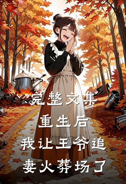 完整文集重生后,我让王爷追妻火葬场了免费阅读