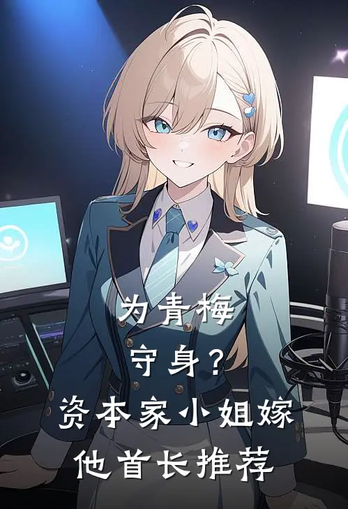 为青梅守身？资本家小姐嫁他首长推荐