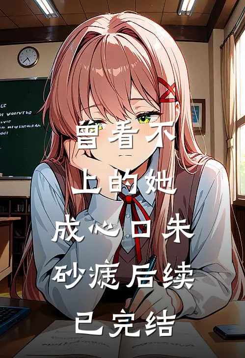 曾看不上的她，成心口朱砂痣后续已完结