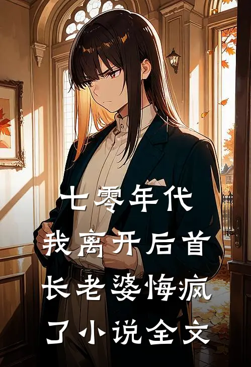 七零年代，我离开后首长老婆悔疯了小说全文