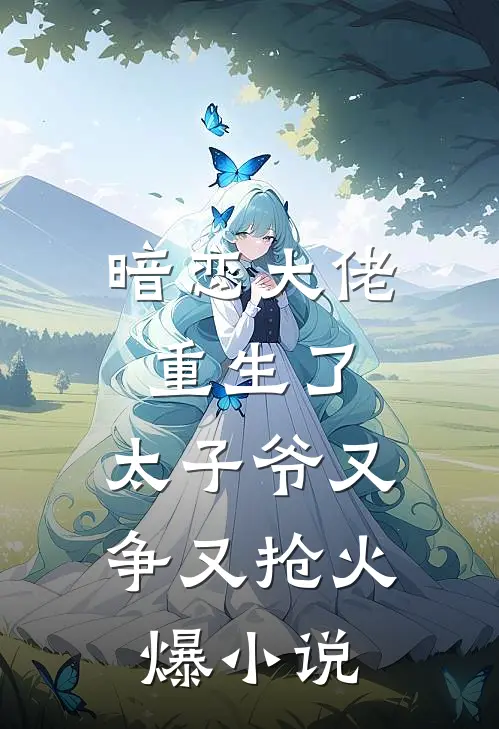 暗恋大佬重生了,太子爷又争又抢火爆