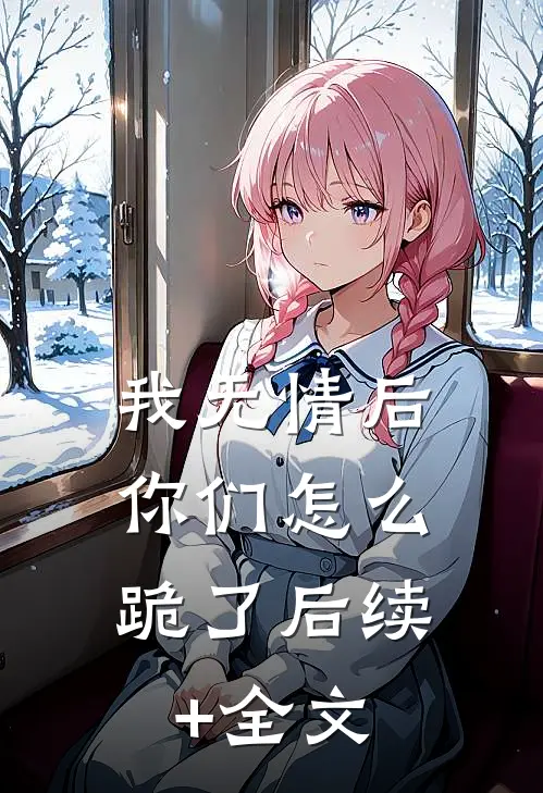 我无情后，你们怎么跪了后续+全文