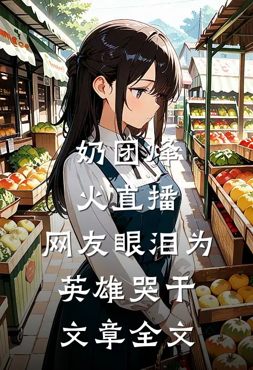 奶团烽火直播，网友眼泪为英雄哭干文章全文